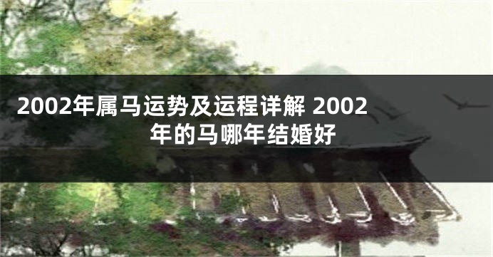 2002年属马运势及运程详解 2002年的马哪年结婚好