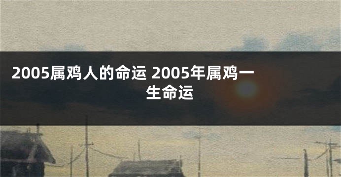 2005属鸡人的命运 2005年属鸡一生命运
