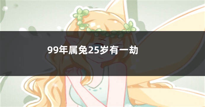 99年属兔25岁有一劫