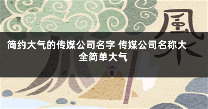 简约大气的传媒公司名字 传媒公司名称大全简单大气