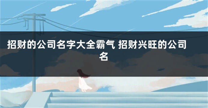 招财的公司名字大全霸气 招财兴旺的公司名