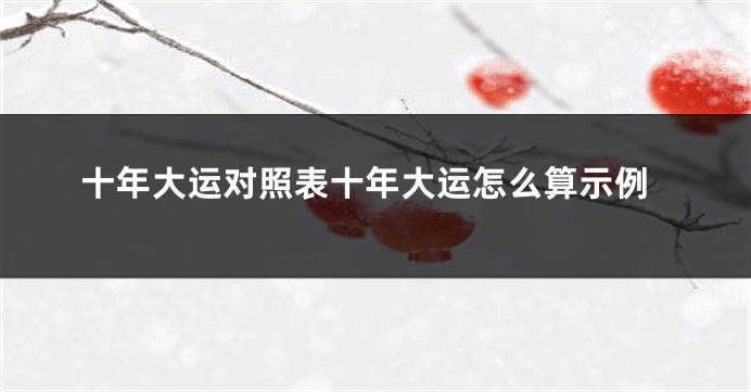 十年大运对照表十年大运怎么算示例