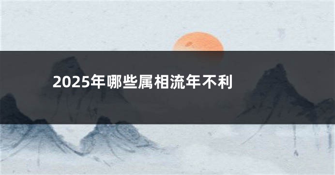 2025年哪些属相流年不利 