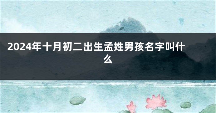 2024年十月初二出生孟姓男孩名字叫什么