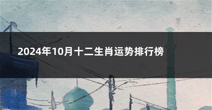 2024年10月十二生肖运势排行榜