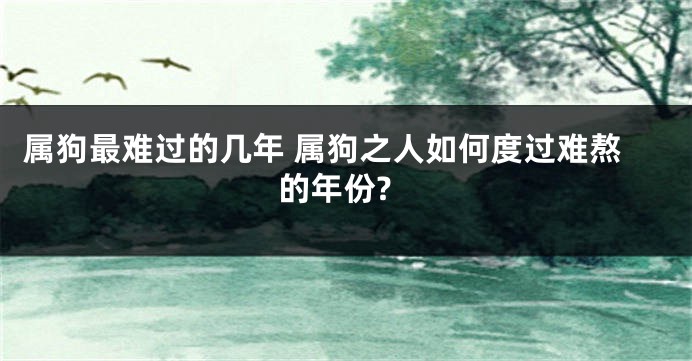 属狗最难过的几年 属狗之人如何度过难熬的年份?