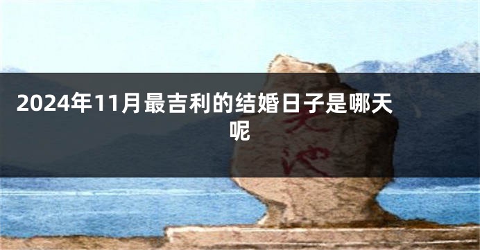 2024年11月最吉利的结婚日子是哪天呢