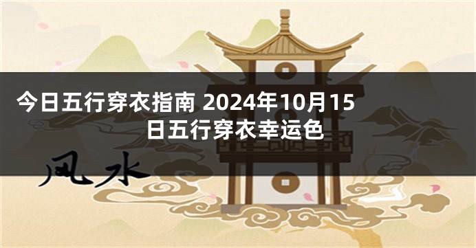 今日五行穿衣指南 2024年10月15日五行穿衣幸运色