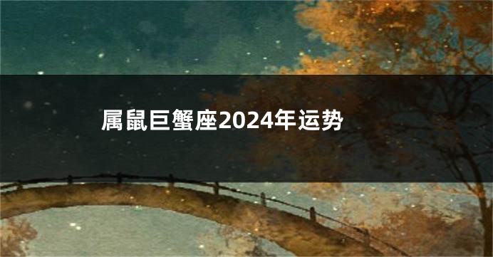 属鼠巨蟹座2024年运势