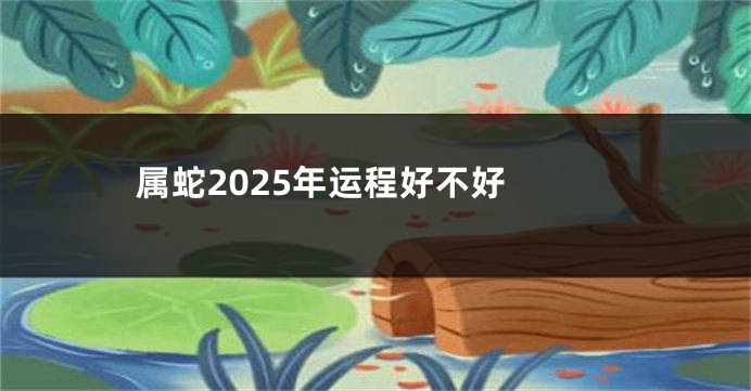 属蛇2025年运程好不好 