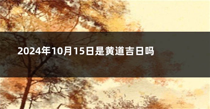 2024年10月15日是黄道吉日吗