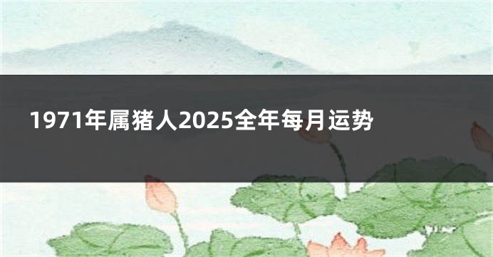 1971年属猪人2025全年每月运势