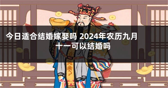 今日适合结婚嫁娶吗 2024年农历九月十一可以结婚吗