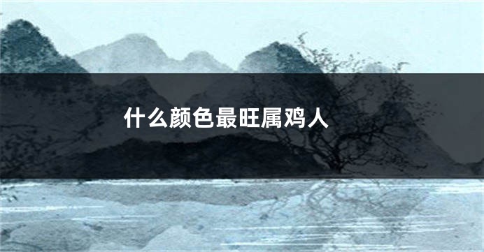 什么颜色最旺属鸡人 