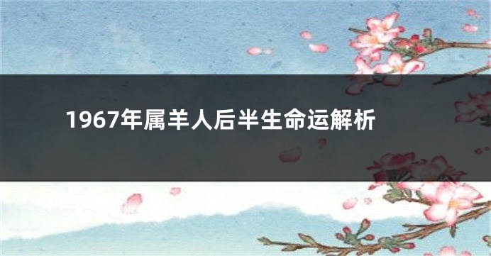 1967年属羊人后半生命运解析