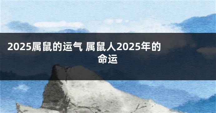 2025属鼠的运气 属鼠人2025年的命运