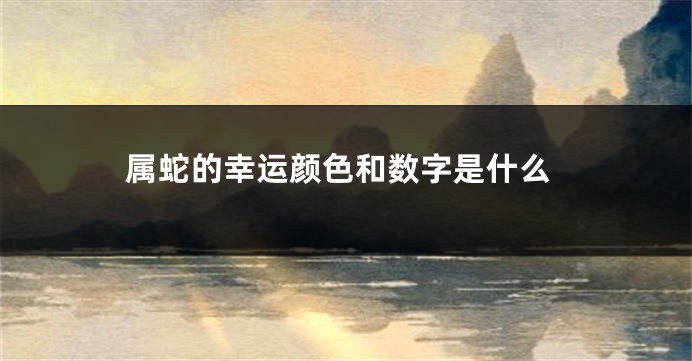 属蛇的幸运颜色和数字是什么