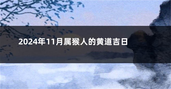 2024年11月属猴人的黄道吉日
