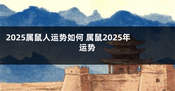 2025属鼠人运势如何 属鼠2025年运势