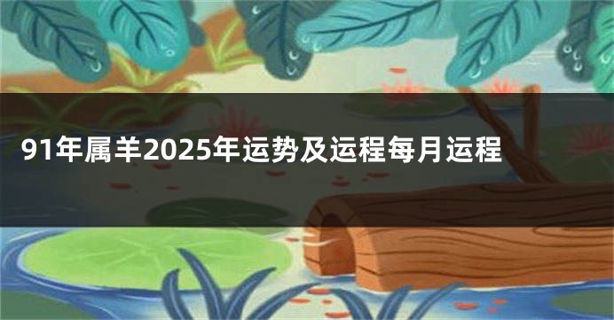 91年属羊2025年运势及运程每月运程