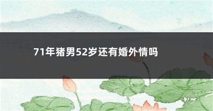 71年猪男52岁还有婚外情吗