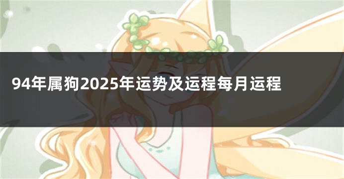94年属狗2025年运势及运程每月运程