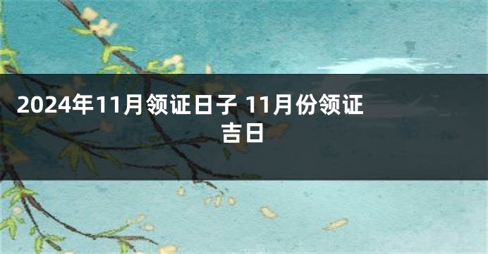 2024年11月领证日子 11月份领证吉日