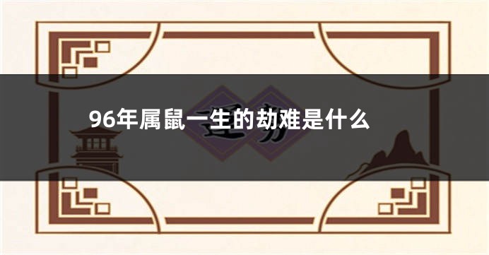 96年属鼠一生的劫难是什么