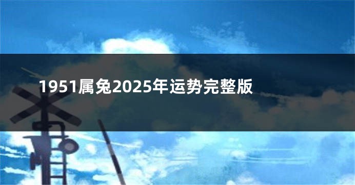 1951属兔2025年运势完整版