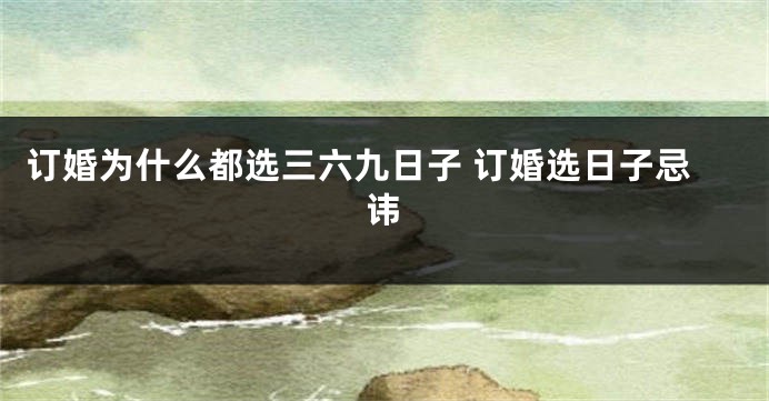 订婚为什么都选三六九日子 订婚选日子忌讳