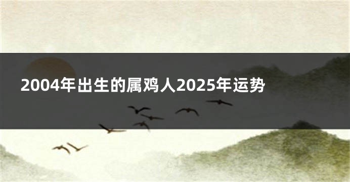 2004年出生的属鸡人2025年运势