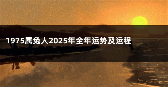 1975属兔人2025年全年运势及运程