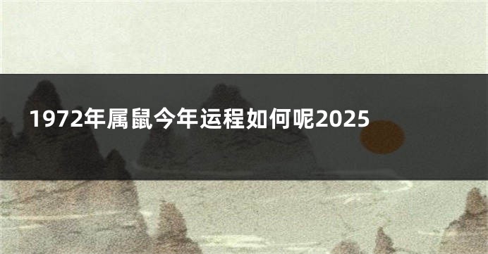 1972年属鼠今年运程如何呢2025