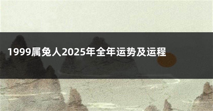 1999属兔人2025年全年运势及运程