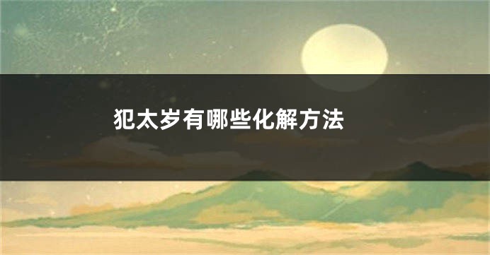 犯太岁有哪些化解方法 