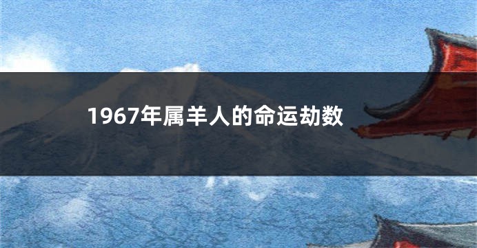 1967年属羊人的命运劫数