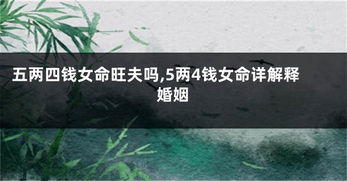 五两四钱女命旺夫吗,5两4钱女命详解释婚姻