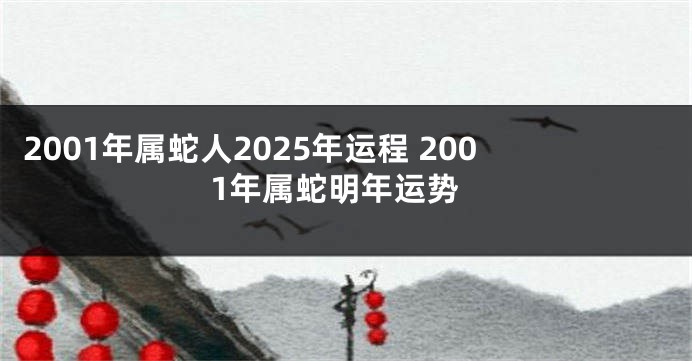 2001年属蛇人2025年运程 2001年属蛇明年运势