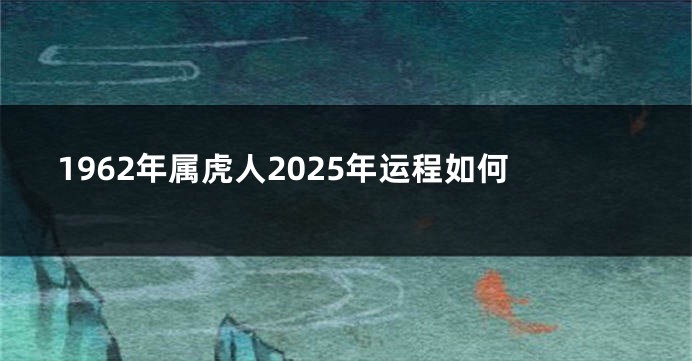 1962年属虎人2025年运程如何