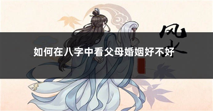 如何在八字中看父母婚姻好不好
