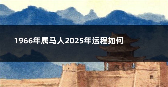 1966年属马人2025年运程如何