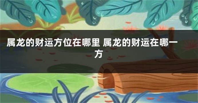 属龙的财运方位在哪里 属龙的财运在哪一方