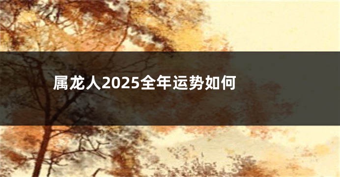属龙人2025全年运势如何 