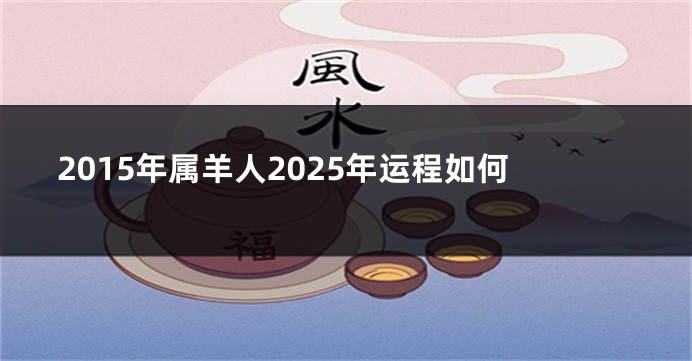 2015年属羊人2025年运程如何
