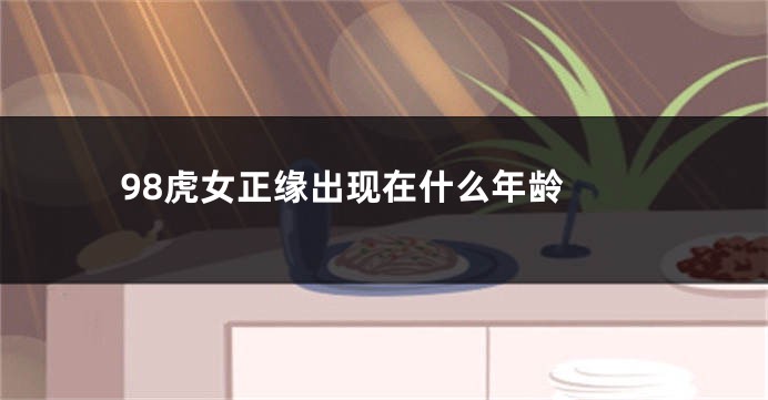98虎女正缘出现在什么年龄 