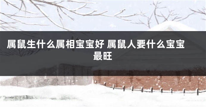 属鼠生什么属相宝宝好 属鼠人要什么宝宝最旺