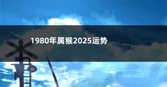 1980年属猴2025运势