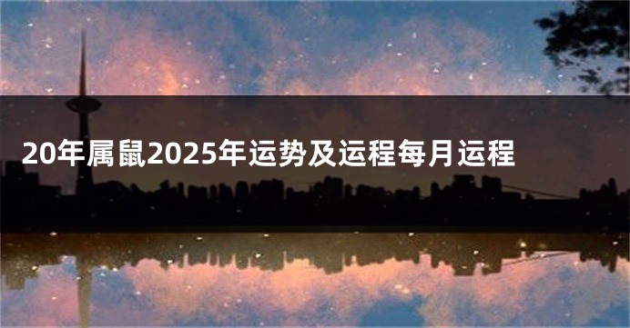 20年属鼠2025年运势及运程每月运程