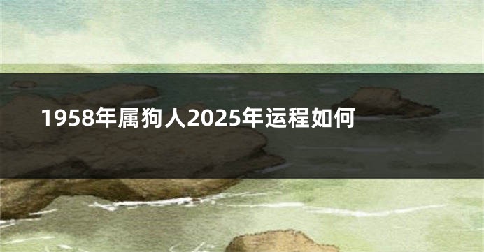 1958年属狗人2025年运程如何