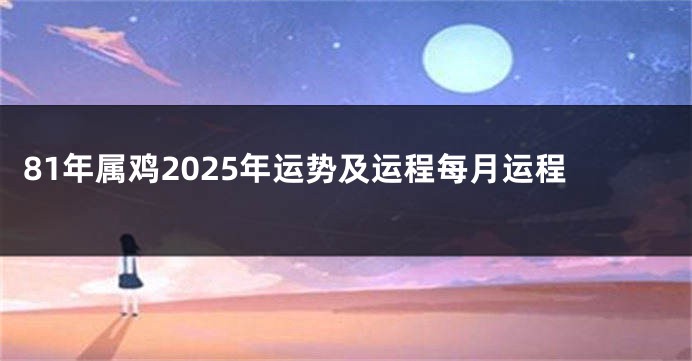 81年属鸡2025年运势及运程每月运程